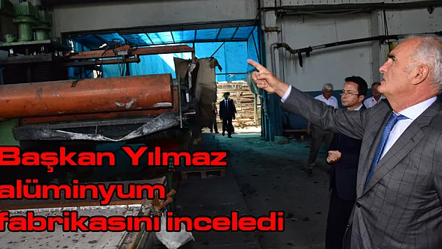 Başkan Yılmaz alüminyum fabrikasını inceledi