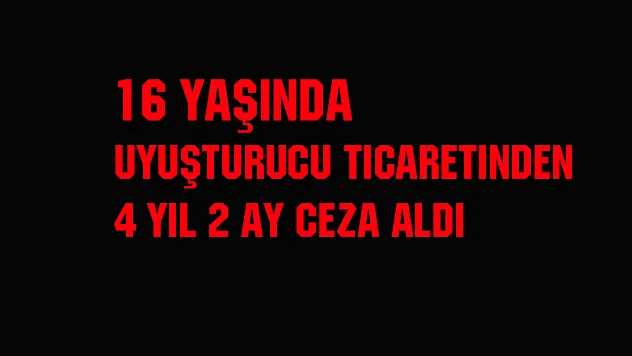 16 yaşında uyuşturucu ticaretinden 4 yıl 2 ay ceza aldı