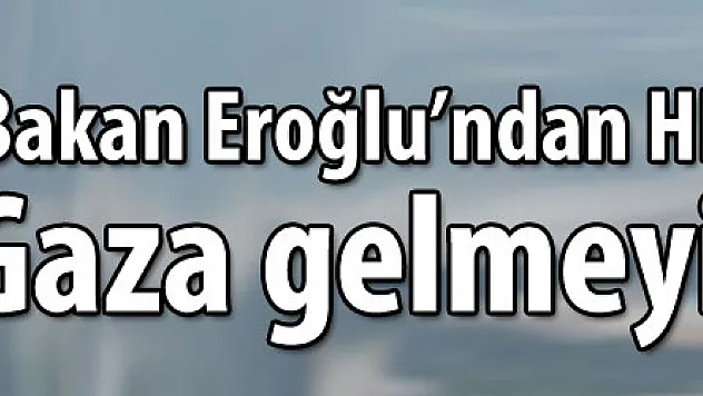 Bakan Eroğlu'ndan HES karşıtlarına 'Gaza gelmeyin' uyarısı