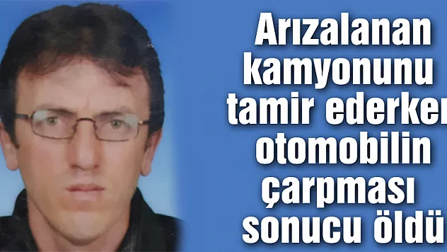 Arızalanan kamyonunu tamir ederken otomobilin çarpması sonucu öldü