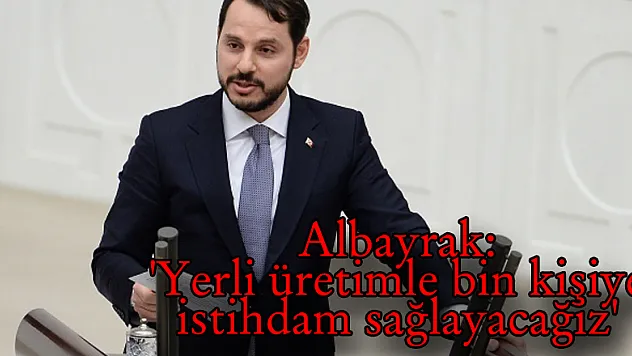 Albayrak: 'Yerli üretimle bin kişiye istihdam sağlayacağız'