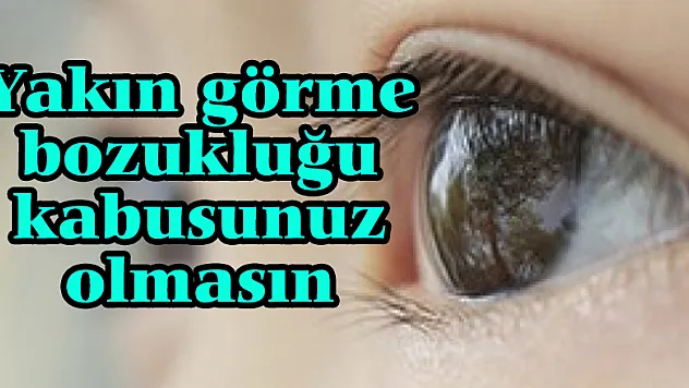 Yakın görme bozukluğu kabusunuz olmasın