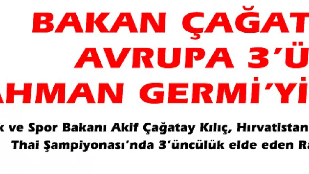 BAKAN ÇAĞATAY KILIÇ AVRUPA 3'ÜNCÜSÜ RAHMAN GERMİ'Yİ TEBRİK ETTİ