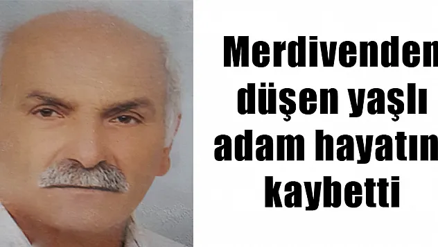 Merdivenden düşen yaşlı adam hayatını kaybetti