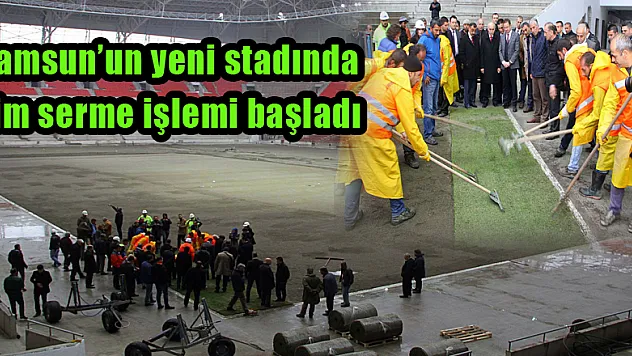 Samsun'un yeni stadında çim serme işlemi başladı