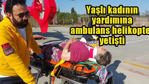 Yaşlı kadının yardımına ambulans helikopter yetişti 