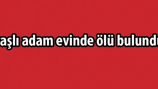 Yakınlarının haber alamadığı yaşlı adam evinde ölü bulundu
