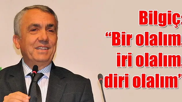 Bilgiç: 'Bir olalım, iri olalım, diri olalım' 