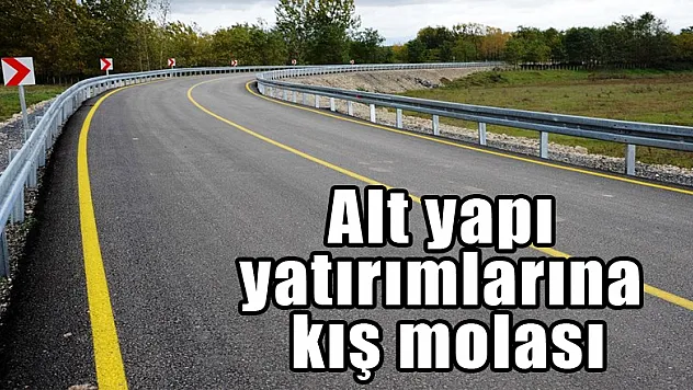 Alt yapı yatırımlarına kış molası