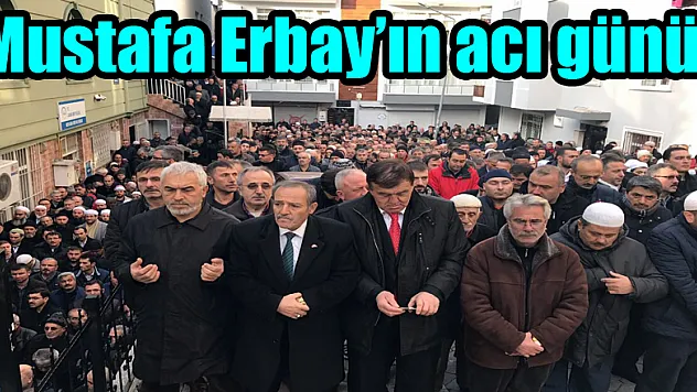 Mustafa Erbay'ın acı günü