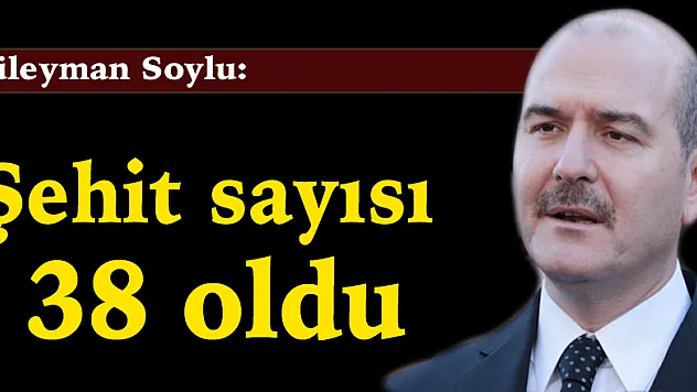 Süleyman Soylu: Şehit sayısı 38 oldu