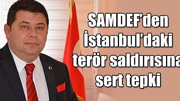 SAMDEF'den İstanbul'daki terör saldırısına sert tepki