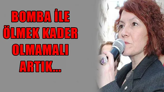 BOMBA İLE ÖLMEK KADER OLMAMALI ARTIK...