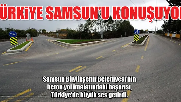 Türkiye, Samsun'un beton yollarını konuşuyor