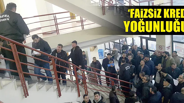 'FAİZSİZ KREDİ' YOĞUNLUĞU!