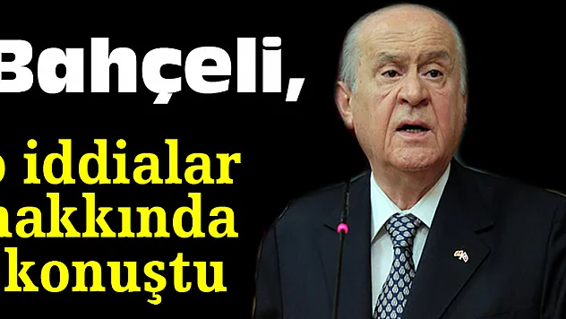 Bahçeli, o iddialar hakkında konuştu