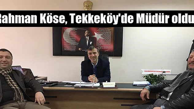 Rahman Köse, Tekkeköy'de Müdür oldu