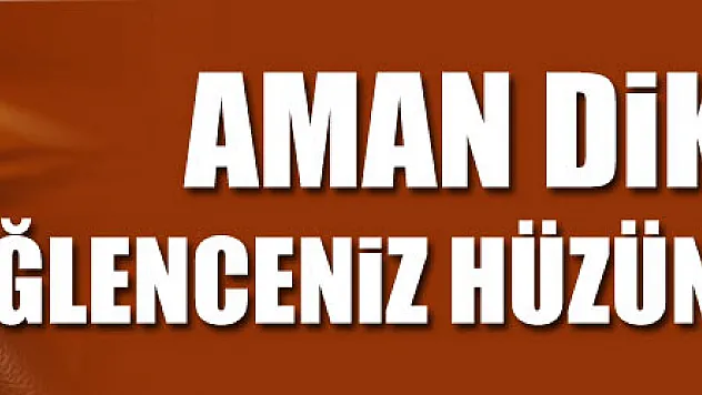 'Eğlencelerin sonucunda hüzün olmasın'