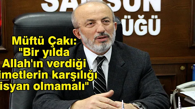 Müftü Çakı: 'Bir yılda Allah'ın verdiği nimetlerin karşılığı isyan olmamalı' 