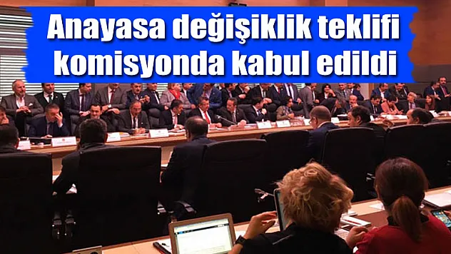 Anayasa değişiklik teklifi komisyonda kabul edildi