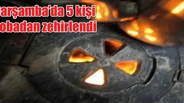 Çarşamba'da 5 kişi sobadan zehirlendi