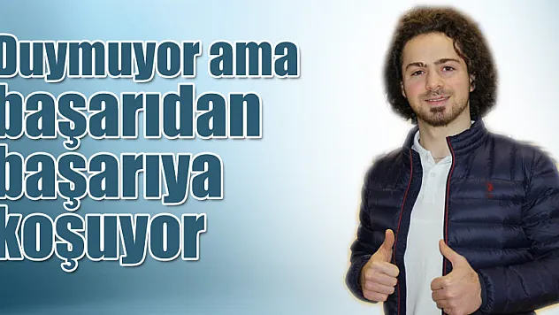 Duymuyor ama başarıdan başarıya koşuyor