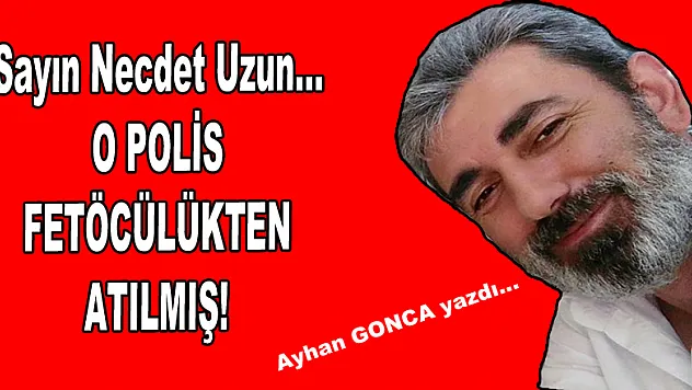 O POLİS FETÖCÜLÜKTEN ATILMIŞ!