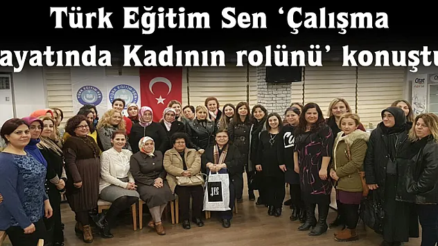 Türk Eğitim Sen 'Çalışma hayatında Kadının rolünü' konuştu