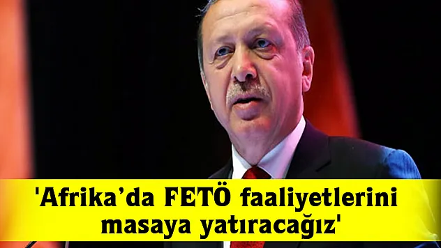 Cumhurbaşkanı Erdoğan: 'Afrika'da FETÖ faaliyetlerini masaya yatıracağız'
