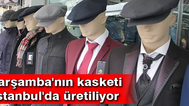 Çarşamba'nın kasketi İstanbul'da üretiliyor