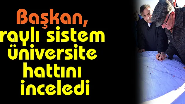 Başkan, raylı sistem üniversite hattını inceledi