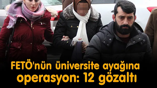 FETÖ'nün üniversite ayağına operasyon: 12 gözaltı