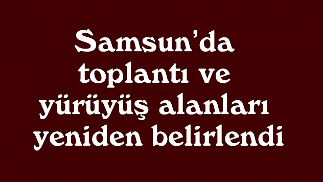 Samsun'da toplantı ve yürüyüş alanları yeniden belirlendi