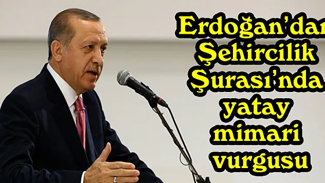 Erdoğan'dan Şehircilik Şurası'nda yatay mimari vurgusu