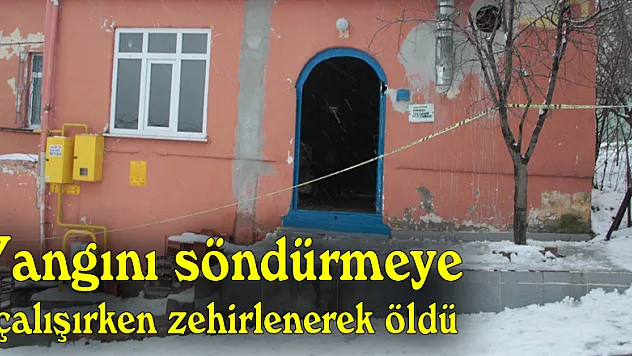 Yangını söndürmeye çalışırken zehirlenerek öldü
