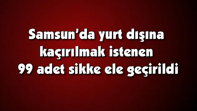 Samsun'da yurt dışına kaçırılmak istenen 99 adet sikke ele geçirildi