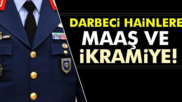 Darbeci hainlere maaş ve ikramiye