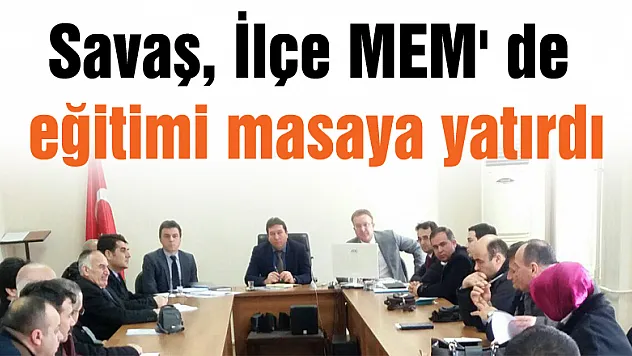 Savaş, İlçe MEM' de eğitimi masaya yatırdı