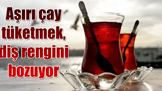 Aşırı çay tüketmek, diş rengini bozuyor