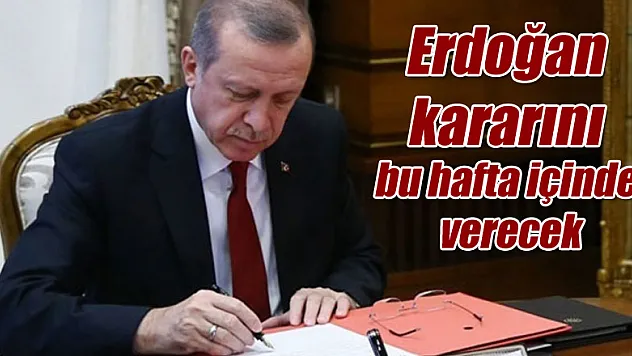 Erdoğan kararını bu hafta içinde verecek