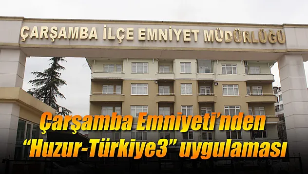 Çarşamba Emniyeti'nden 'Huzur-Türkiye3' uygulaması