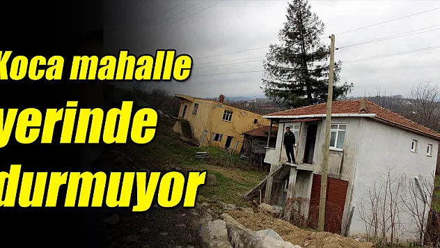 Koca mahalle yerinde durmuyor