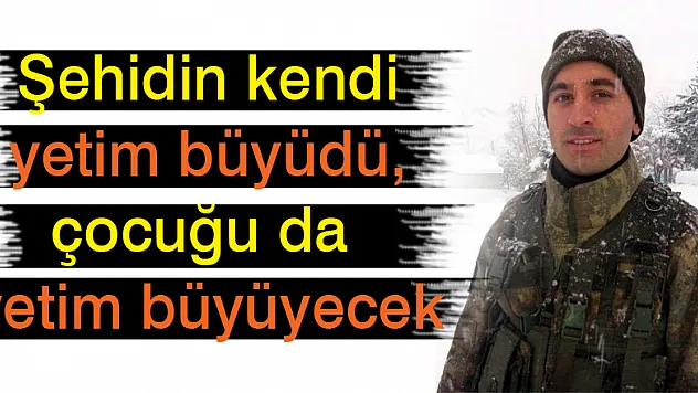Şehidin kendi yetim büyüdü, çocuğu da yetim büyüyecek
