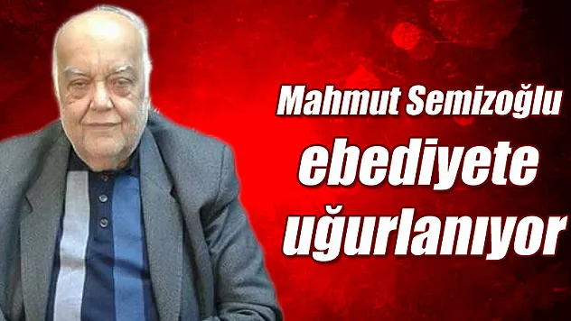 Mahmut Semizoğlu ebediyete uğurlanıyor