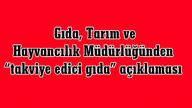  Gıda, Tarım ve Hayvancılık Müdürlüğünden 'takviye edici gıda' açıklaması