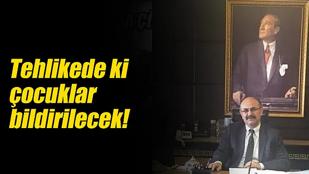 Tehlikede ki çocuklar bildirilecek!