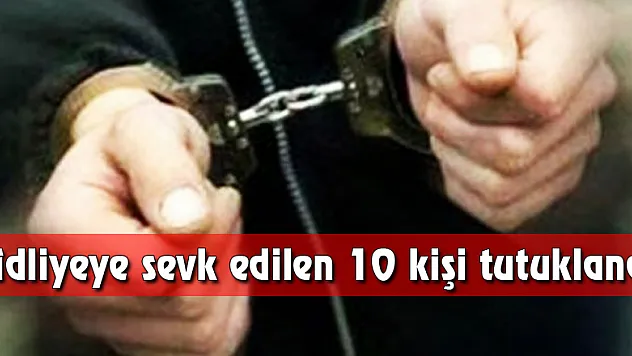 Adliyeye sevk edilen 10 kişi tutuklandı