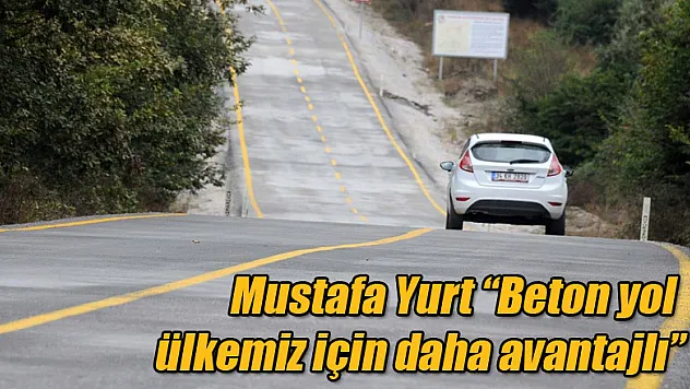 Mustafa Yurt: 'Beton yol ülkemiz için daha avantajlı'