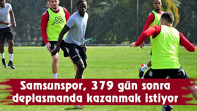 Samsunspor, 379 gün sonra deplasmanda kazanmak istiyor