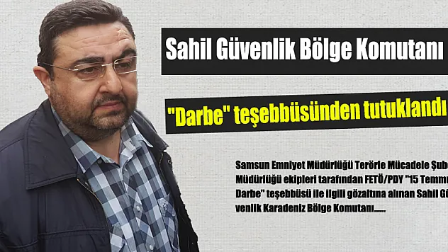 Sahil Güvenlik Bölge Komutanı 'Darbe' teşebbüsünden tutuklandı